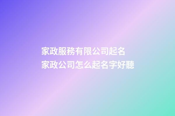 家政服務有限公司起名 家政公司怎么起名字好聽-第1張-公司起名-玄機派